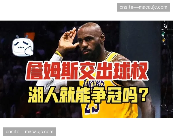 湖人被迫让詹姆斯重掌球权 持球大核模式再度启动